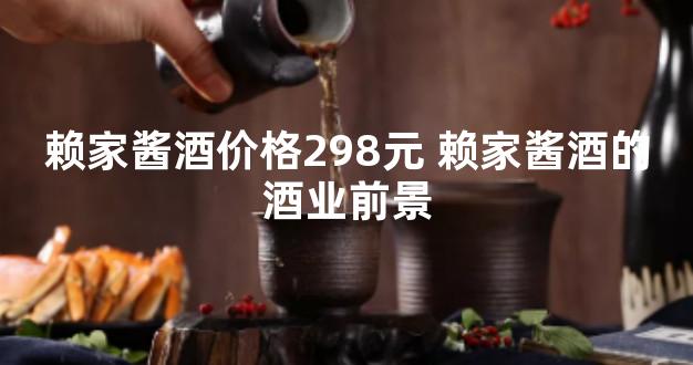 赖家酱酒价格298元 赖家酱酒的酒业前景